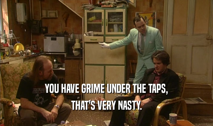 YOU HAVE GRIME UNDER THE TAPS, THAT'S VERY NASTY. 