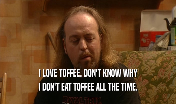 I LOVE TOFFEE. DON'T KNOW WHY I DON'T EAT TOFFEE ALL THE TIME. 