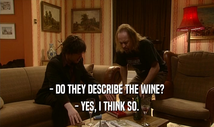 - DO THEY DESCRIBE THE WINE?
 - YES, I THINK SO.
 