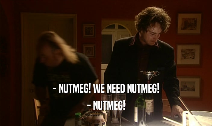 - NUTMEG! WE NEED NUTMEG! - NUTMEG! 