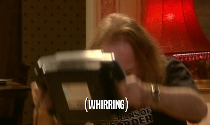 (WHIRRING)  