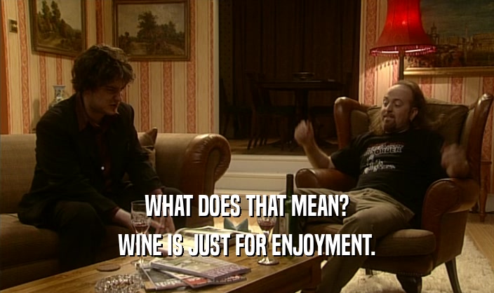 WHAT DOES THAT MEAN? WINE IS JUST FOR ENJOYMENT. 