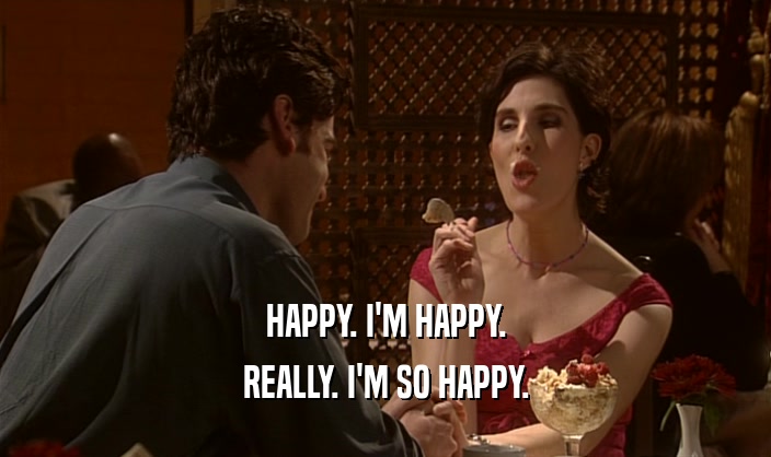 HAPPY. I'M HAPPY. REALLY. I'M SO HAPPY. 