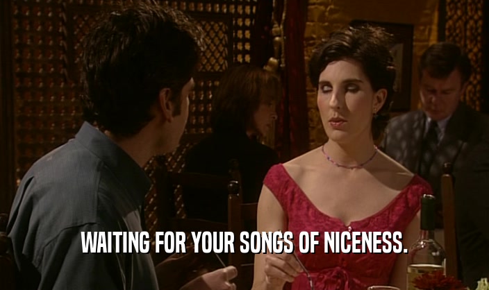 WAITING FOR YOUR SONGS OF NICENESS.  