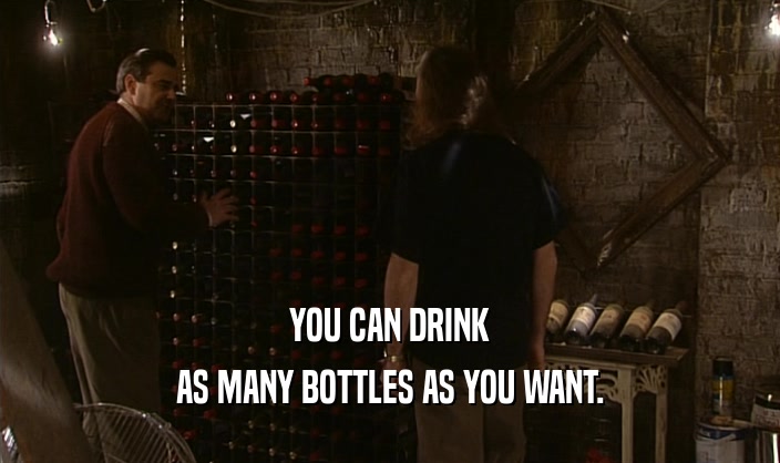 YOU CAN DRINK
 AS MANY BOTTLES AS YOU WANT.
 