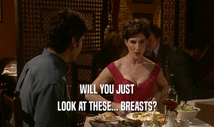 WILL YOU JUST
 LOOK AT THESE... BREASTS?
 