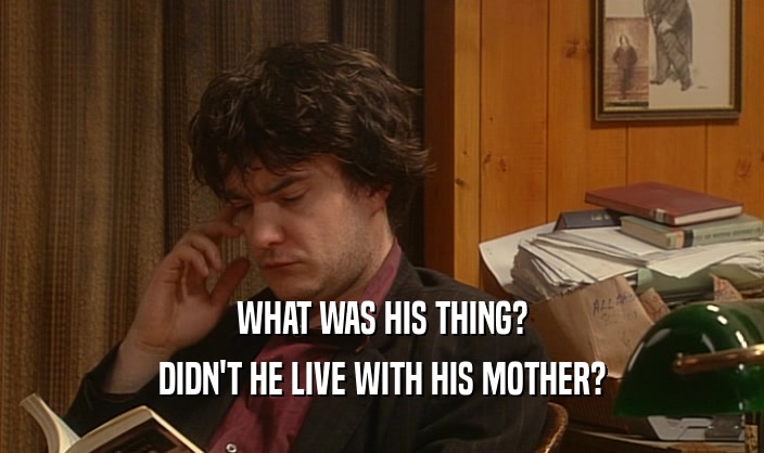 WHAT WAS HIS THING? DIDN'T HE LIVE WITH HIS MOTHER? 