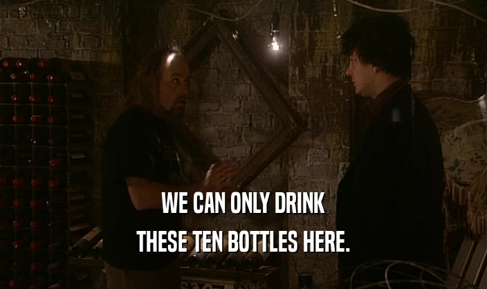WE CAN ONLY DRINK
 THESE TEN BOTTLES HERE.
 