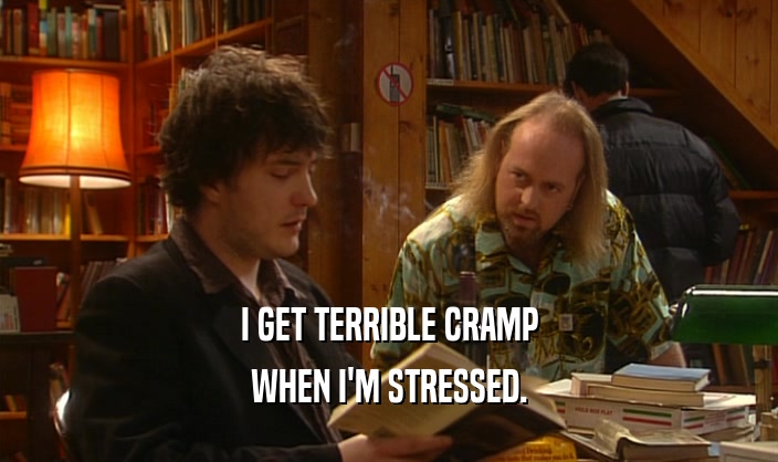 I GET TERRIBLE CRAMP WHEN I'M STRESSED. 