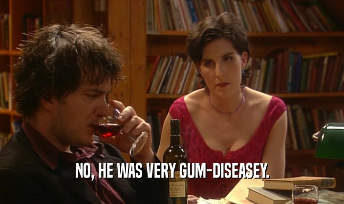 NO, HE WAS VERY GUM-DISEASEY.
  