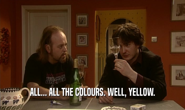 ALL... ALL THE COLOURS. WELL, YELLOW.  