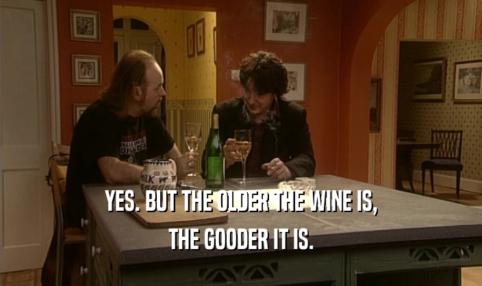 YES. BUT THE OLDER THE WINE IS, THE GOODER IT IS. 