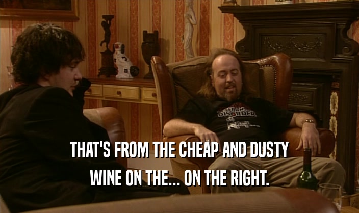 THAT'S FROM THE CHEAP AND DUSTY WINE ON THE... ON THE RIGHT. 