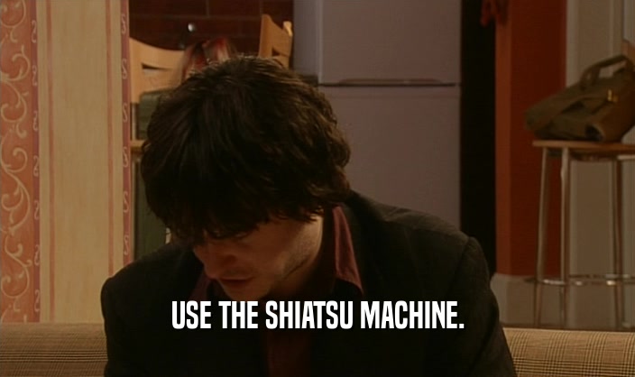 USE THE SHIATSU MACHINE.
  