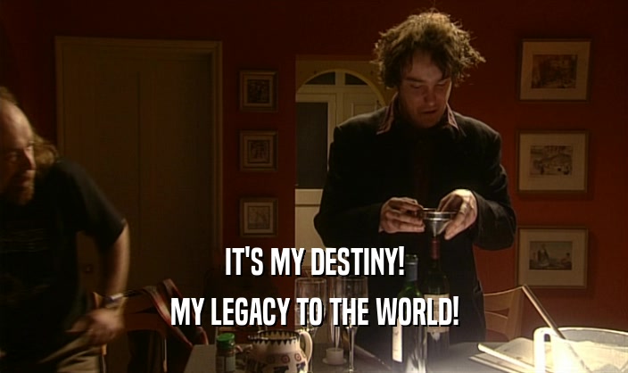IT'S MY DESTINY! MY LEGACY TO THE WORLD! 