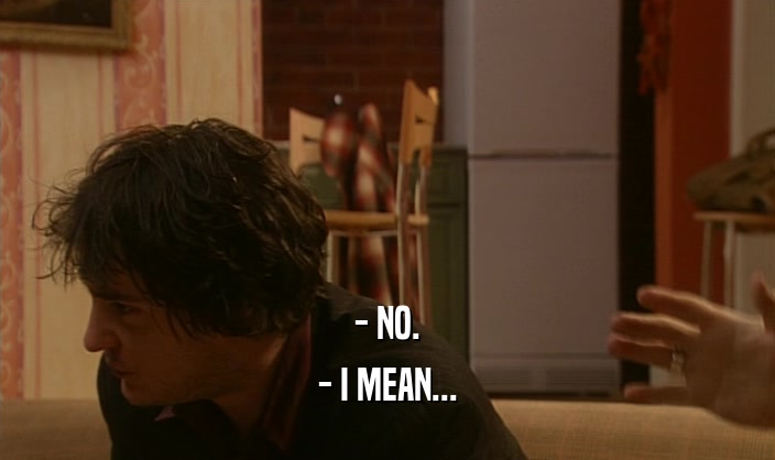 - NO. - I MEAN... 
