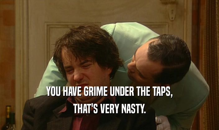 YOU HAVE GRIME UNDER THE TAPS, THAT'S VERY NASTY. 