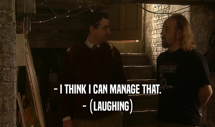 - I THINK I CAN MANAGE THAT.
 - (LAUGHING)
 