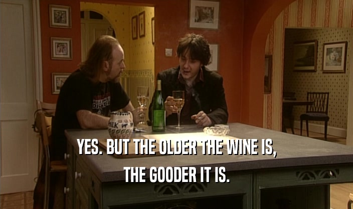 YES. BUT THE OLDER THE WINE IS, THE GOODER IT IS. 