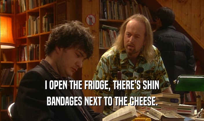 I OPEN THE FRIDGE, THERE'S SHIN BANDAGES NEXT TO THE CHEESE. 