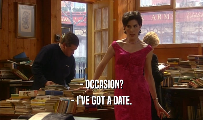 - OCCASION? - I'VE GOT A DATE. 