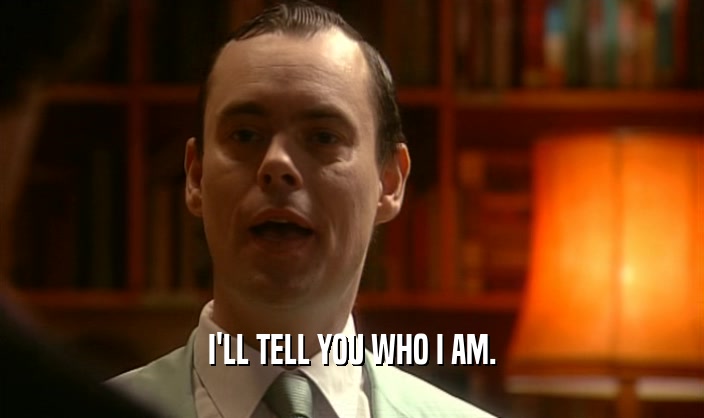 I'LL TELL YOU WHO I AM.  