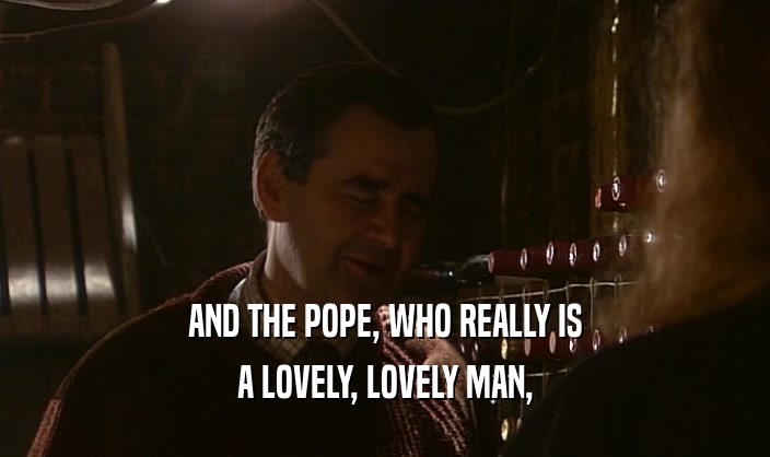 AND THE POPE, WHO REALLY IS A LOVELY, LOVELY MAN, 