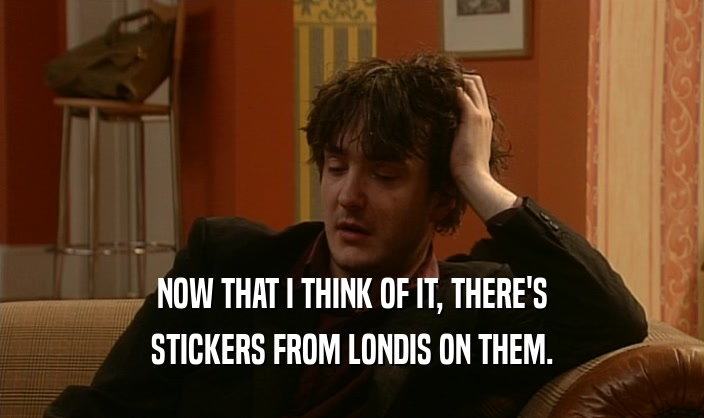 NOW THAT I THINK OF IT, THERE'S STICKERS FROM LONDIS ON THEM. 