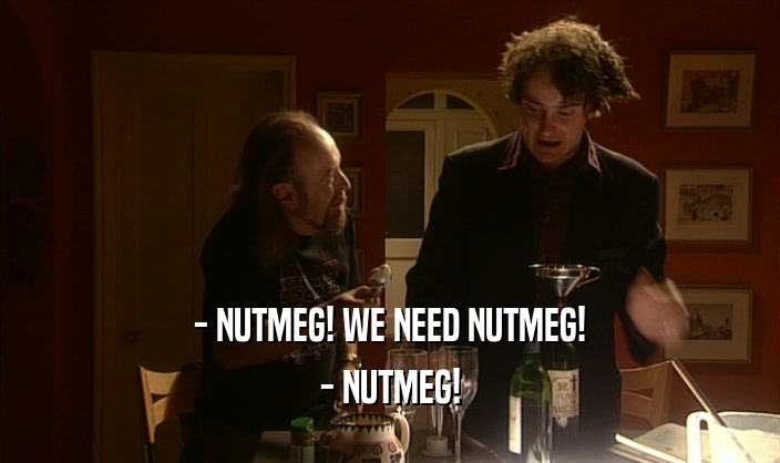 - NUTMEG! WE NEED NUTMEG! - NUTMEG! 
