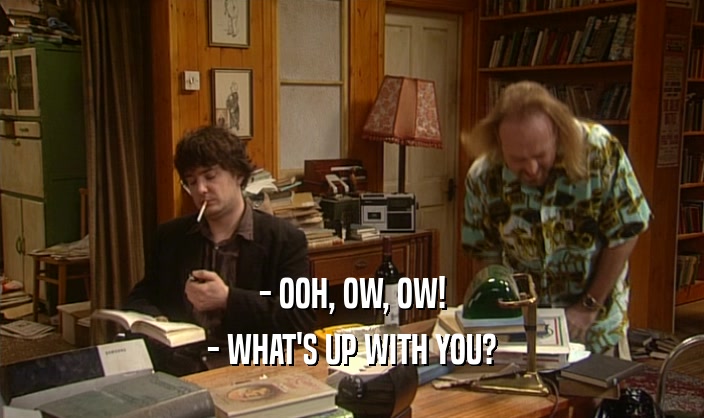 - OOH, OW, OW! - WHAT'S UP WITH YOU? 