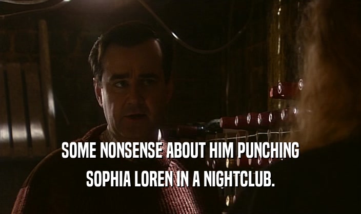 SOME NONSENSE ABOUT HIM PUNCHING
 SOPHIA LOREN IN A NIGHTCLUB.
 