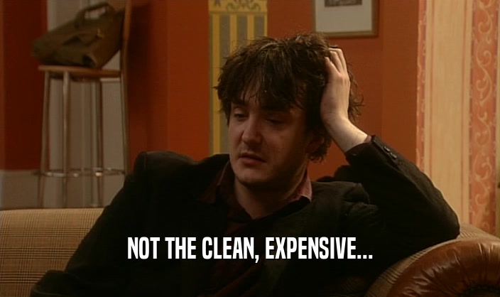 NOT THE CLEAN, EXPENSIVE...  