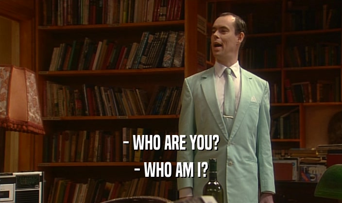 - WHO ARE YOU? - WHO AM I? 