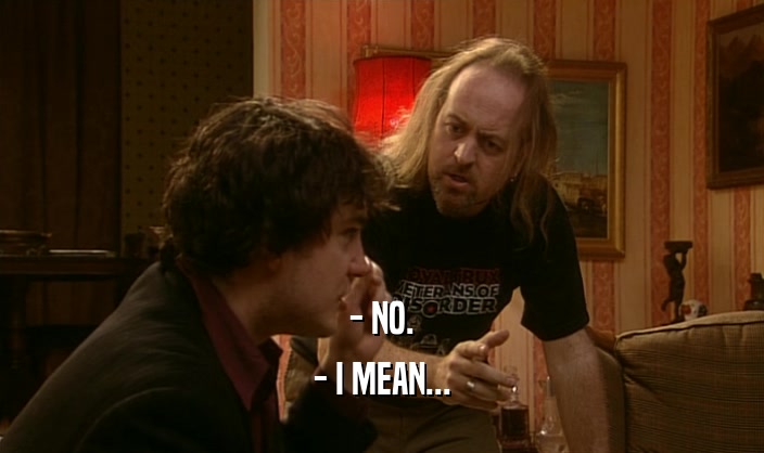 - NO. - I MEAN... 