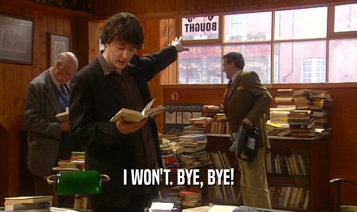 I WON'T. BYE, BYE!  