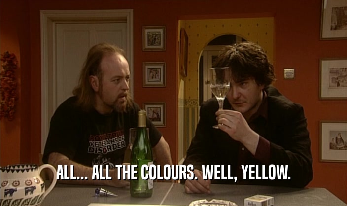 ALL... ALL THE COLOURS. WELL, YELLOW.  