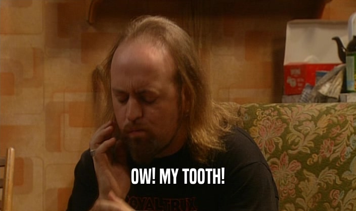 OW! MY TOOTH!
  