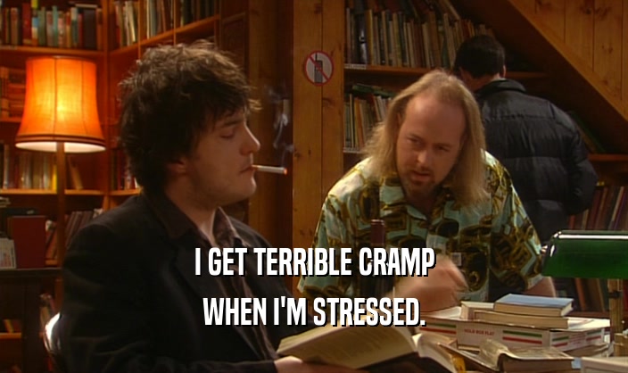 I GET TERRIBLE CRAMP WHEN I'M STRESSED. 