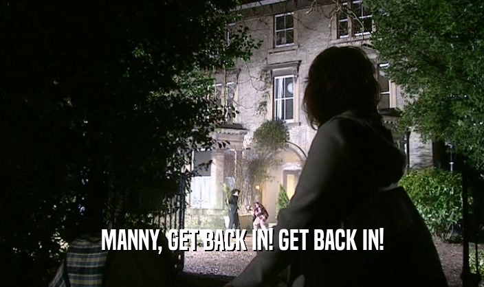 MANNY, GET BACK IN! GET BACK IN!
  