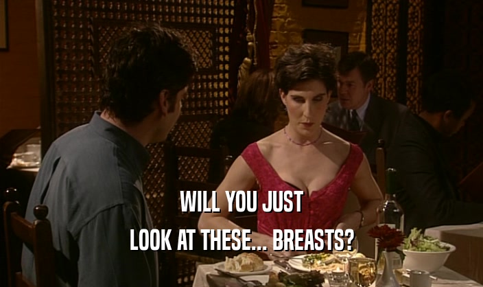 WILL YOU JUST LOOK AT THESE... BREASTS? 