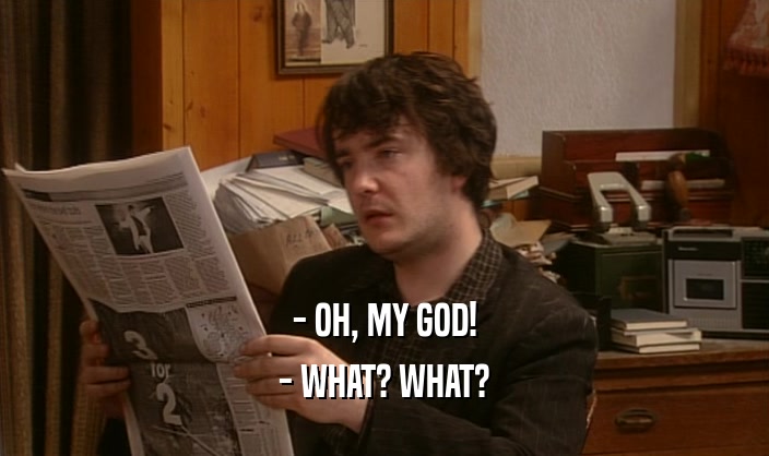 - OH, MY GOD! - WHAT? WHAT? 