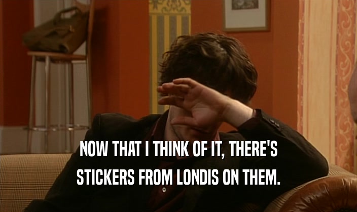 NOW THAT I THINK OF IT, THERE'S STICKERS FROM LONDIS ON THEM. 