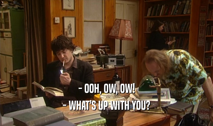 - OOH, OW, OW! - WHAT'S UP WITH YOU? 