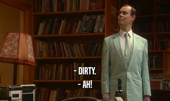 - DIRTY. - AH! 