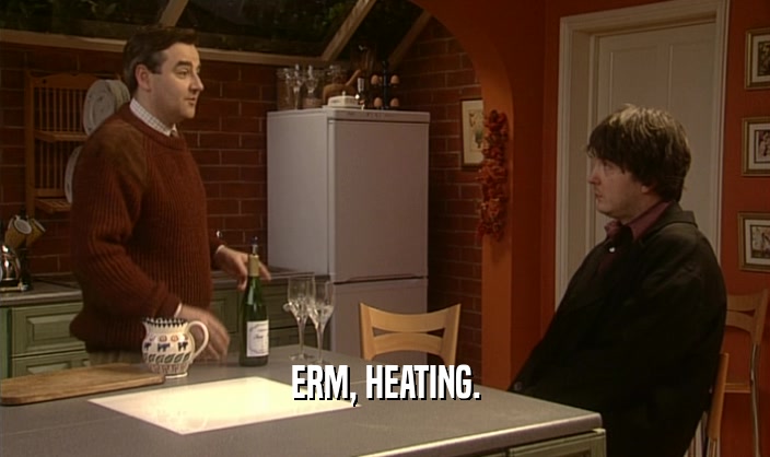 ERM, HEATING.  