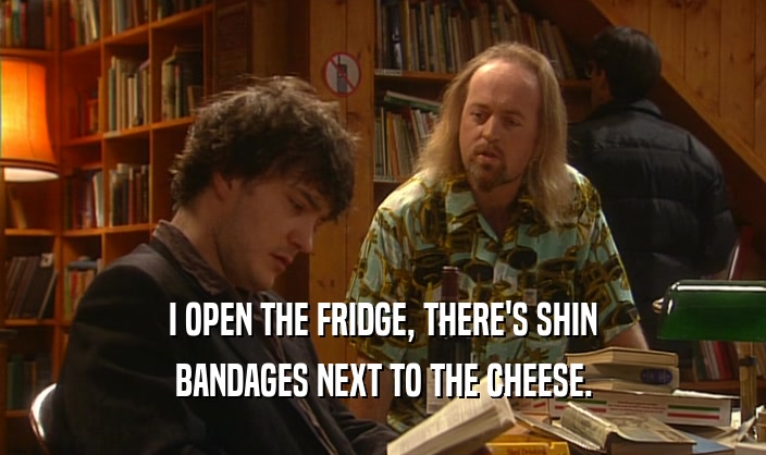 I OPEN THE FRIDGE, THERE'S SHIN BANDAGES NEXT TO THE CHEESE. 