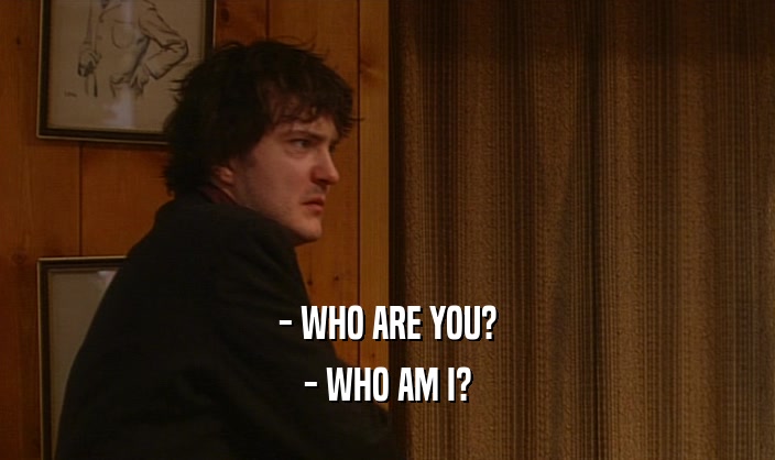 - WHO ARE YOU? - WHO AM I? 