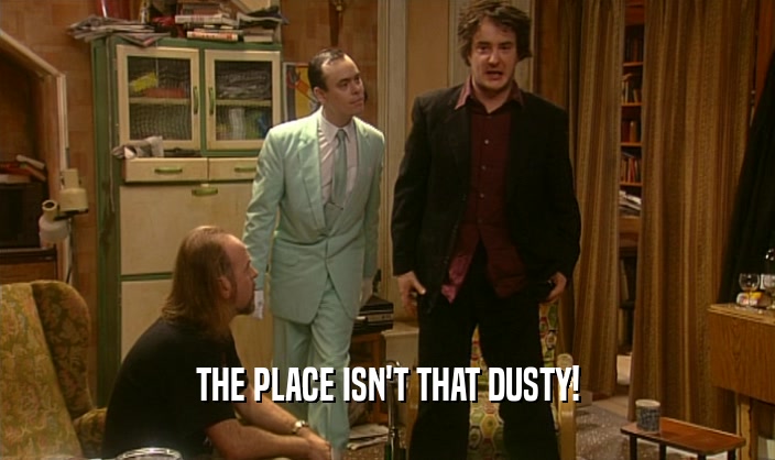 THE PLACE ISN'T THAT DUSTY!  