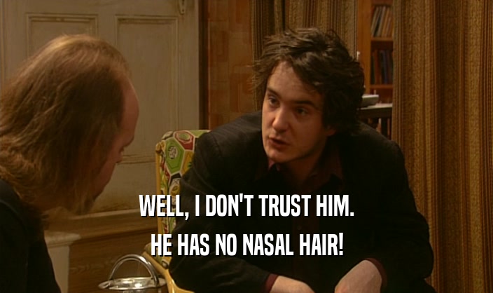 WELL, I DON'T TRUST HIM.
 HE HAS NO NASAL HAIR!
 