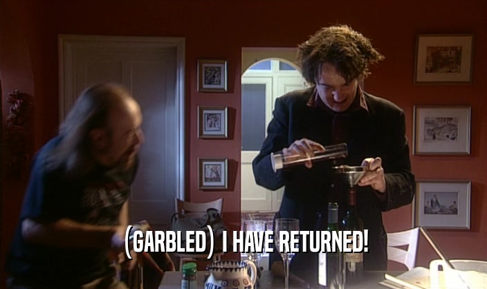 (GARBLED) I HAVE RETURNED!  